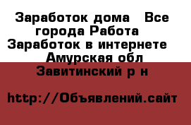 Заработок дома - Все города Работа » Заработок в интернете   . Амурская обл.,Завитинский р-н